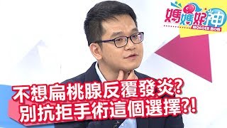 不想扁桃腺反覆發炎？別抗拒手術這個選擇？！媽媽好神 20180628 part34 EP269 田知學 江坤俊 [upl. by Ahsinav]