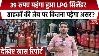 LPG Price Hike आज से 39 रुपये महंगा हुआ LPG Gas Cylinder ग्राहकों की जेब पर कितना पड़ेगा असर [upl. by Eliak]