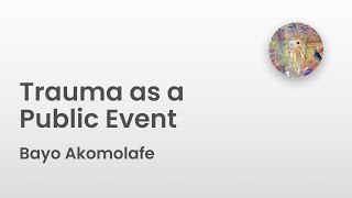 Trauma as a Public Event  Bayo Akomolafe [upl. by Diandre949]