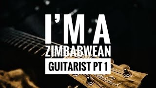 I AM A ZIMBABWEAN GUITARIST  PT 1 [upl. by Jaco832]