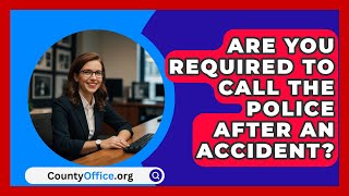 Are You Required To Call The Police After An Accident  CountyOfficeorg [upl. by Allemrac30]