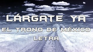 El Trono De México  Lárgate Ya  Letra [upl. by Danae807]