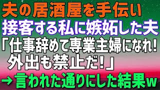 【スカッとする話】夫の居酒屋を手伝い、客と親しく話す私に嫉妬する夫「仕事は辞めて専業主婦になれ！外出も禁止だ！」→言われた通り一歩も外に出ないで生活を送った結果w【修羅場】 [upl. by Acireed]