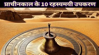 10 Rahasyamayi Prachin Upkaran  Mysterious Real Stories  Ancient Technology  प्राचीन तकनीक [upl. by Mutua858]