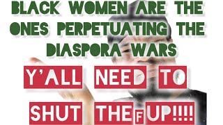 Its mostly black women perpetuating the diaspora wars yall need to shut the f up [upl. by Ojibbob]