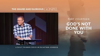 God’s Not Done With You  The Grand and Glorious Gospel 14 Nathan Johnson [upl. by Jayme584]