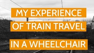 My Experience of Train Travel in a Wheelchair [upl. by Laoj]