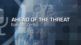 Ahead of the Threat Podcast Episode Zero [upl. by Drahcir]