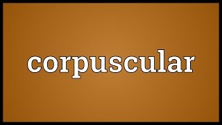 Corpuscular Meaning [upl. by Cnut]