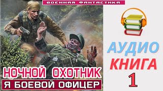 Аудиокнига «НОЧНОЙ ОХОТНИК 1 Я Боевой Офицер» КНИГА 1 Попаданцы Фантастика [upl. by Lamprey]