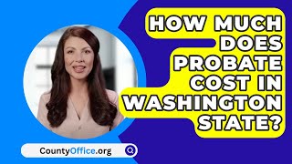 How Much Does Probate Cost In Washington State  CountyOfficeorg [upl. by Danice]