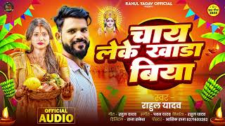 AUDIO SONG  Chay Leke Khada Biya  Rahul Yadav  चाय लेके खाडा बिया  New Bhojpuri Chhath Song [upl. by Ahsok366]