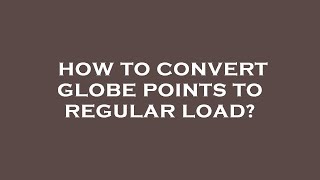 How to convert globe points to regular load [upl. by Gerdy]