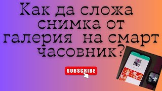 Как да сложа екранна снимка от галерия на Смарт Часовник Как да сложа снимка снимана от камерата [upl. by Dollie]