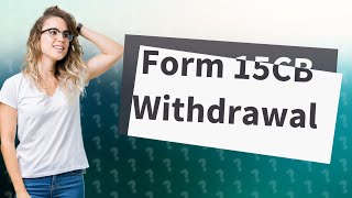 Can form 15CB be withdrawn [upl. by Odnalro717]