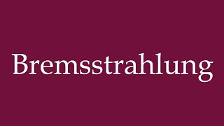 How to Pronounce Bremsstrahlung Braking Radiation Correctly in German [upl. by Boswell]