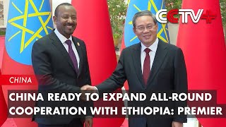 China Ready to Expand AllRound Cooperation with Ethiopia Premier [upl. by Eulau295]