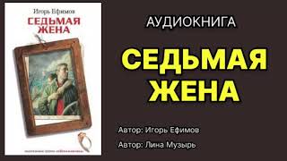 Игорь Ефимов Седьмая жена Читает Лина Музырь Аудиокнига [upl. by Ydisahc]