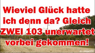 Wieviel Glück hatte ich denn da ZWEI 103 unerwartet statt der einen geplanten vorbei gekommen [upl. by Fan]