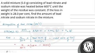 A solid mixture 50 g consisting of lead nitrate and sodium nitrate was heated below 600 C [upl. by Tanah]