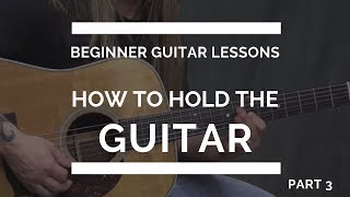 How to Hold the Guitar  Beginner Guitar Lesson 3 [upl. by Miharba]