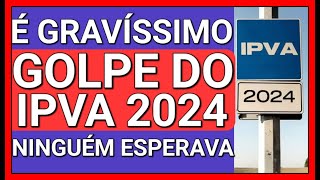 SURPRESA DESAGRADÁVEL ATENÇÃO GOLPE DO IPVA 2024 CONFIRMADO [upl. by Eelinej881]