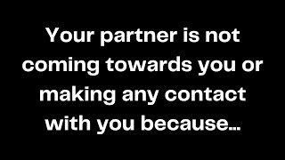 Your partner is not coming towards you or making any contact with you because [upl. by Kcirederf]