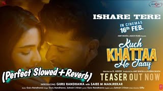 ISHARE TERE SlowedReverb Guru randhawa and Zahrah S Khan  Kuch Khatta Ho Jaaye  Lofi Song [upl. by Ruperto]