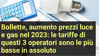 Bollette aumento prezzi luce e gas 2023 le tariffe di 3 operatori sono le più basse in assoluto [upl. by Accber338]