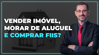 VENDER imóvel MORAR de aluguel e COMPRAR FIIS  O que é melhor fundosimobiliarios [upl. by Rese]