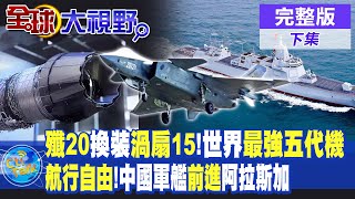 殲20換裝渦扇15世界最強五代機航行自由中國軍艦前進阿拉斯加【全球大視野 下】 20240712完整版全球大視野GlobalVision [upl. by Jimmy]