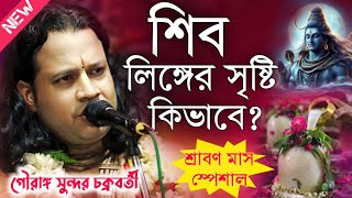 শিব লিঙ্গের সৃষ্টি কিভাবে গৌরাঙ্গ সুন্দর চক্রবর্তী কীর্তন\Gouranga Sundar Chokroborty Kirtan 2024 [upl. by Dinin]