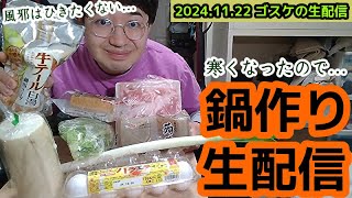 ゴスケの生配信 2024年11月22日 寒くなってきました 鍋を作る [upl. by Hnahk]