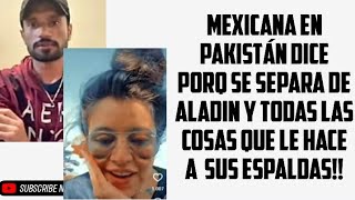 Mexicanaenpakistan HABLA PORQUE SE SEPARA DE ALADINHABLA TODO LO Q LE HACE ALADIN [upl. by Obara127]