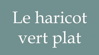 How to Pronounce Le haricot vert plat The Flat Green Bean Correctly in French [upl. by Laney]