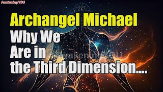 Archangel Michael  Why We Are in the Third Dimension  Awakening YOU [upl. by Ahk]