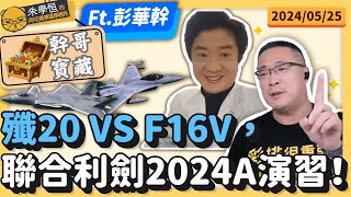 幹哥寶藏殲20 VS F16V，聯合利劍2024A演習 ft彭華幹 [upl. by Annaed238]