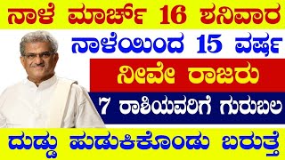 ನಾಳೆ ಮಾರ್ಚ್ 16 ಶನಿವಾರ ನಾಳೆಯಿಂದ 15 ವರ್ಷ ನೀವೇ ರಾಜರು 7 ರಾಶಿಯವರಿಗೆ ಗುರುಬಲ ದುಡ್ಡು ಹುಡುಕಿಕೊಂಡು ಬರುತ್ತೆ [upl. by Ttegirb295]