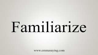 How To Say Familiarize [upl. by Herates]