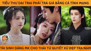 Tiểu Thư Dại Trai Phải Trả Giá Bằng Cả Tính Mạng Tái Sinh Dâng Mình Cho Thái Tử Quyết Xử Đẹp Tra Nam [upl. by Derte]