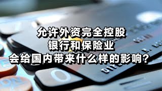 允许外资完全控股银行和保险业，会给国内带来什么样的影响？ [upl. by Annatsirhc]