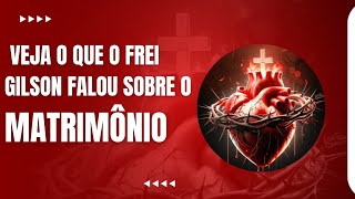 Veja o que o Frei Gilson falou sobre o matrimônio [upl. by Kenon811]