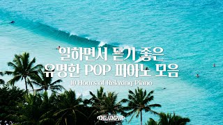 중간광고없음 일할때 듣기 좋은 유명한 POP 피아노 연주곡 10시간 모음 l POP PIANO PLAYLIST 공부 집중 일 힐링 매장 카페음악 [upl. by Ggerk]