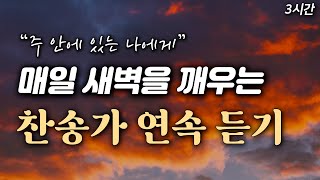 3시간 매일 새벽을 깨우는 찬송 모음 HYMNS🙏🏻 중간광고 없음  주 안에 있는 나에게  찬송가 연속 듣기 [upl. by Edyth]