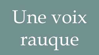 How to Pronounce Une voix rauque A hoarse voice Correctly in French [upl. by Aztiray949]