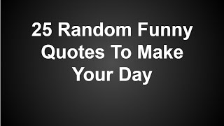 25 Random Funny Quotes To Make Your Day [upl. by Sadler]