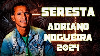 SERESTA DO ADRIANO NOGUEIRA 2024 [upl. by Shimkus]