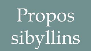 How to Pronounce Propos sibyllins Sibylline words Correctly in French [upl. by Yenduhc]