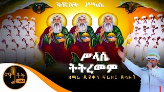 “ሥላሴ ትትረመም”  ዘማሪ ዲያቆን ፍሬዘር ደሳለኝ [upl. by Irbua]