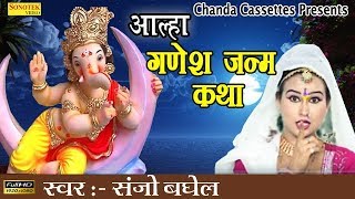 आल्हा श्री गणेश जी  Ganesh Janma Katha  Sanjo Baghel  Most Popular Ganpati Story [upl. by Eralc888]